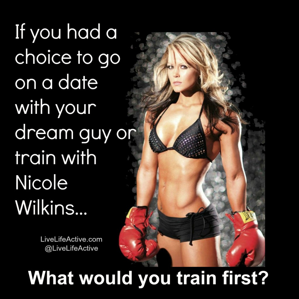 Gym Humor - If you had a choice to go on a date with your dream guy or train with Nicole Wilkins....what would you train first?